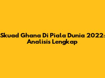 Skuad Ghana Di Piala Dunia 2022: Analisis Lengkap