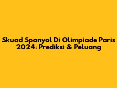Skuad Spanyol Di Olimpiade Paris 2024: Prediksi & Peluang