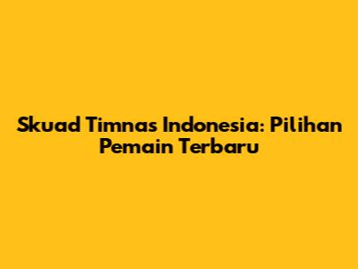 Skuad Timnas Indonesia: Pilihan Pemain Terbaru