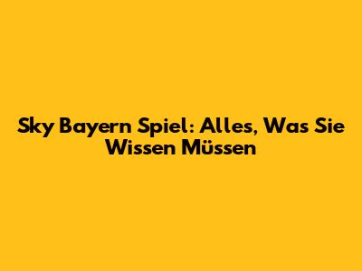 Sky Bayern Spiel: Alles, Was Sie Wissen Müssen