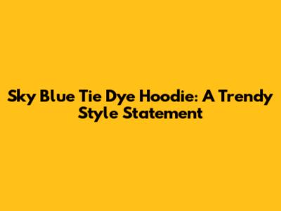 Sky Blue Tie Dye Hoodie: A Trendy Style Statement