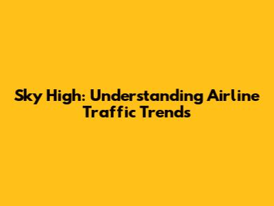 Sky High: Understanding Airline Traffic Trends