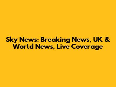 Sky News: Breaking News, UK & World News, Live Coverage