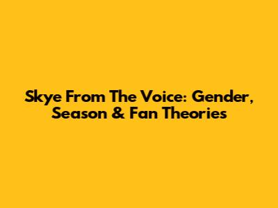Skye From The Voice: Gender, Season & Fan Theories