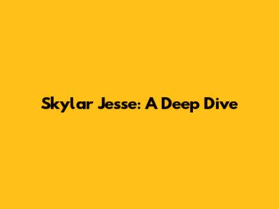 Skylar Jesse: A Deep Dive