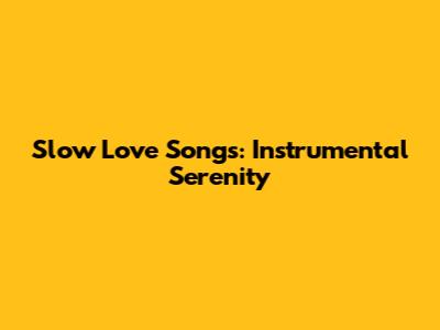 Slow Love Songs: Instrumental Serenity