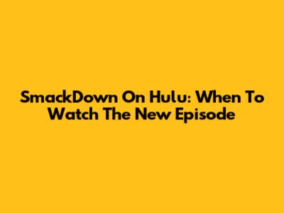 SmackDown On Hulu: When To Watch The New Episode