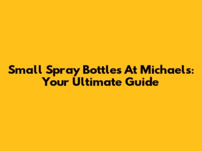 Small Spray Bottles At Michaels: Your Ultimate Guide