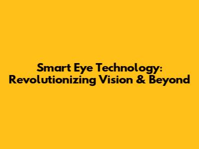 Smart Eye Technology: Revolutionizing Vision & Beyond