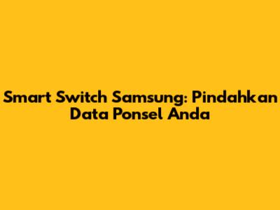 Smart Switch Samsung: Pindahkan Data Ponsel Anda