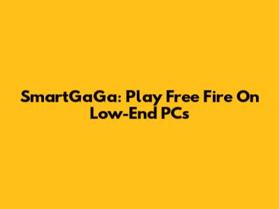 SmartGaGa: Play Free Fire On Low-End PCs