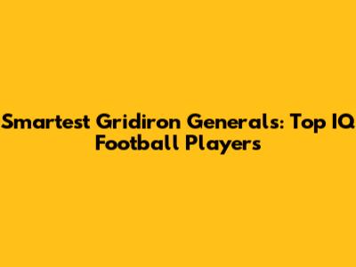 Smartest Gridiron Generals: Top IQ Football Players