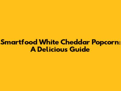 Smartfood White Cheddar Popcorn: A Delicious Guide