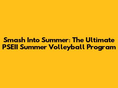Smash Into Summer: The Ultimate PSEII Summer Volleyball Program