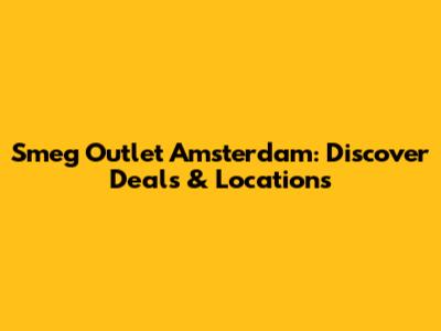 Smeg Outlet Amsterdam: Discover Deals & Locations