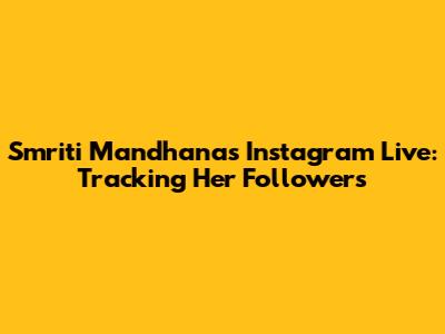 Smriti Mandhana's Instagram Live: Tracking Her Followers