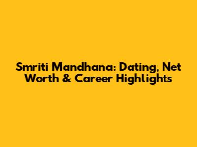 Smriti Mandhana: Dating, Net Worth & Career Highlights