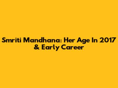 Smriti Mandhana: Her Age In 2017 & Early Career