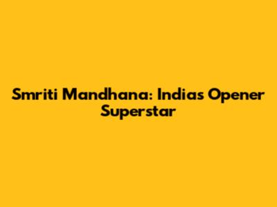 Smriti Mandhana: India's Opener Superstar