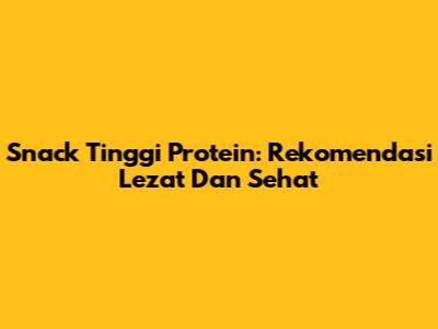 Snack Tinggi Protein: Rekomendasi Lezat Dan Sehat