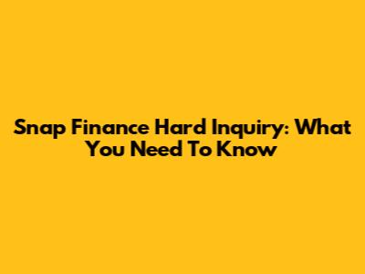 Snap Finance Hard Inquiry: What You Need To Know