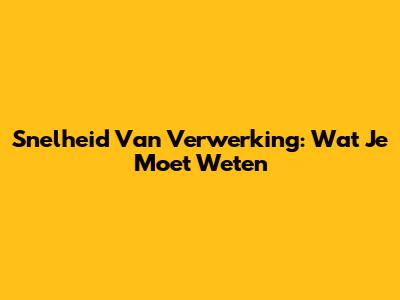 Snelheid Van Verwerking: Wat Je Moet Weten