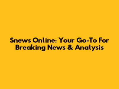 Snews Online: Your Go-To For Breaking News & Analysis