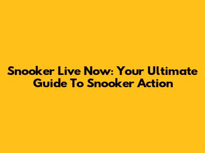 Snooker Live Now: Your Ultimate Guide To Snooker Action