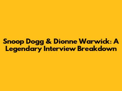 Snoop Dogg & Dionne Warwick: A Legendary Interview Breakdown