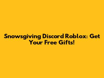 Snowsgiving Discord Roblox: Get Your Free Gifts!