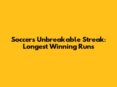 Soccer's Unbreakable Streak: Longest Winning Runs