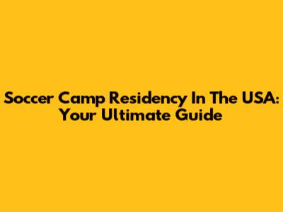 Soccer Camp Residency In The USA: Your Ultimate Guide