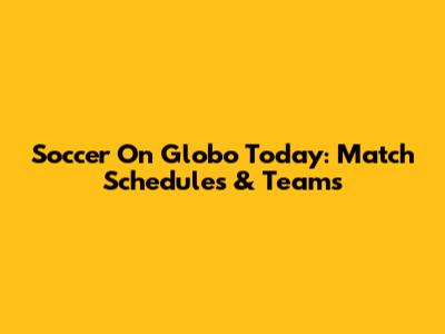 Soccer On Globo Today: Match Schedules & Teams