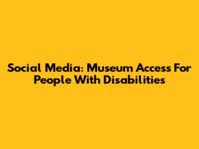 Social Media: Museum Access For People With Disabilities