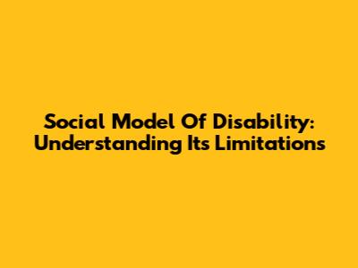 Social Model Of Disability: Understanding Its Limitations