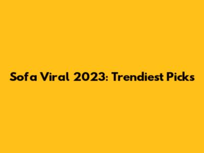 Sofa Viral 2023: Trendiest Picks