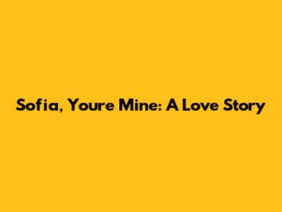 Sofia, You're Mine: A Love Story