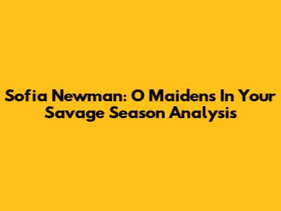 Sofia Newman: O Maidens In Your Savage Season Analysis