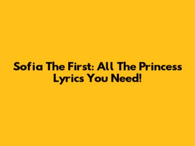 Sofia The First: All The Princess Lyrics You Need!
