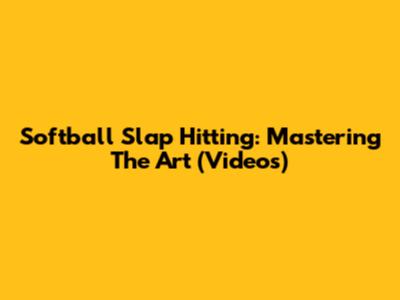 Softball Slap Hitting: Mastering The Art (Videos)