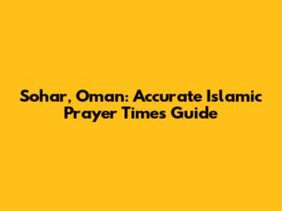 Sohar, Oman: Accurate Islamic Prayer Times Guide