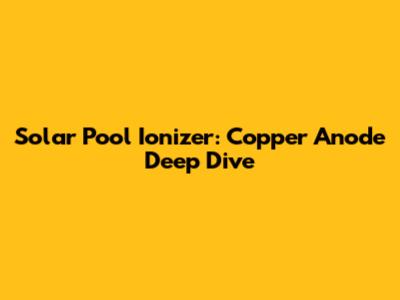 Solar Pool Ionizer: Copper Anode Deep Dive