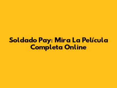 Soldado Pay: Mira La Película Completa Online