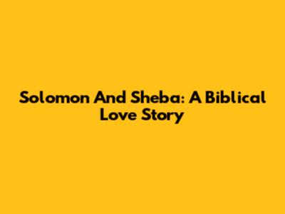 Solomon And Sheba: A Biblical Love Story