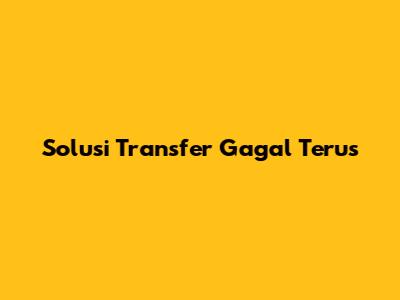 Solusi Transfer Gagal Terus