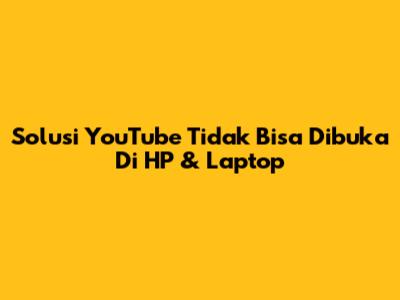 Solusi YouTube Tidak Bisa Dibuka Di HP & Laptop