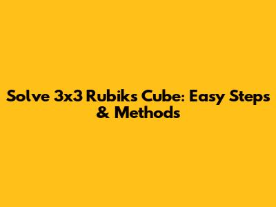 Solve 3x3 Rubik's Cube: Easy Steps & Methods