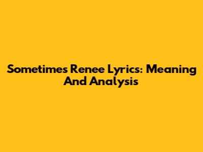 Sometimes Renee Lyrics: Meaning And Analysis