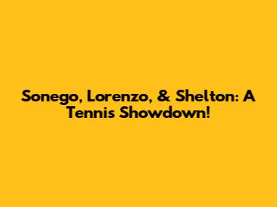 Sonego, Lorenzo, & Shelton: A Tennis Showdown!