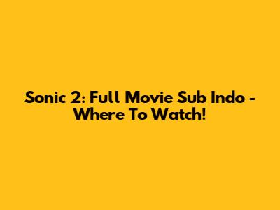 Sonic 2: Full Movie Sub Indo - Where To Watch!